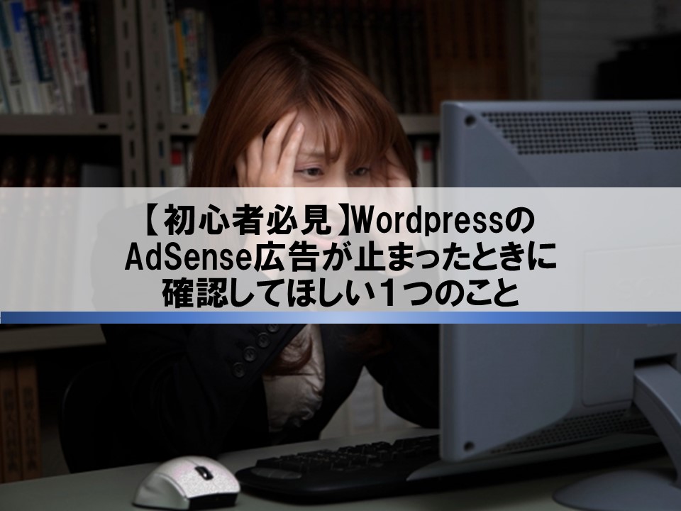【初心者必見】WordpressのAdSense広告が止まったときに確認してほしい１つのこと